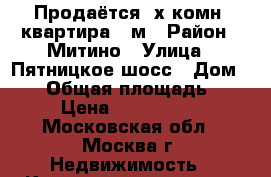 Продаётся 3х-комн. квартира 75м › Район ­ Митино › Улица ­ Пятницкое шосс › Дом ­ 37 › Общая площадь ­ 75 › Цена ­ 7 000 000 - Московская обл., Москва г. Недвижимость » Квартиры продажа   